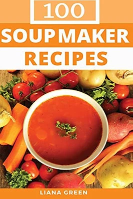Soup Maker Recipe Book: 100 Delicious & Nutritious Soup Recipes by Green, Liana - Image 1 of 2