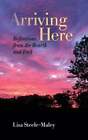 Arriving Here: Reflections From The Hearth And Trail By Lisa Steele-Maley: Used