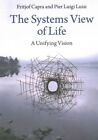 Systems View of Life : A Unifying Vision, Paperback by Capra, Fritjof; Luisi,...