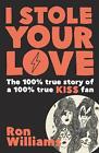 I Stole Your Love The 100 True Story Of A 100 True Kiss Fan By Ron Williams 