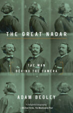 The Great Nadar: The Man Behind the Camera by Begley, Adam