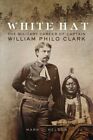White Hat : The Military Career of Captain William Philo Clark, Hardcover by ...