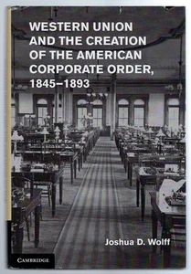 Western Union & the Creation of the American Corporate Order 1845-1893 1st 2013 - Picture 1 of 1