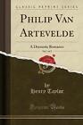 Philip Van Artevelde, Vol 1 of 2 A Dramatic Romanc