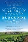 The Road To Burgundy: The Unlikely Story Of An American Making Wine And A New