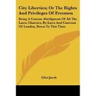 City Liberties; Or The Rights And Privileges Of Freemen - Paperback NEW Jacob, G