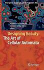 Designing Beauty: The Art Of Cellular Automata - 9783319272696
