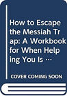 How To Escape The Messiah Trap : A Workbook For When Helping You