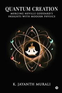 Quantum Creation: Merging Neville Goddard's Insights with Modern Physics by K. J - Picture 1 of 1