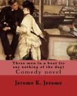 Three Men In A Boat (To Say Nothing Of The Dog) By: Jerome K  Jerome: Comed...