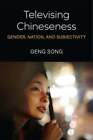 Televising Chineseness: Gender, Nation, And Subjectivity By Geng Song: New