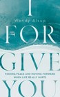 I Forgive You: Finding Peace and Moving Forward When Life Really Hurts (Forgiven