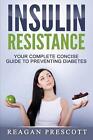 Insulin Resistance: Your Complete Concise Guide to Preventing Diabetes by Reagan