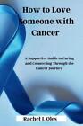 Rachel J Oles How To Love Someone With Cancer Poche