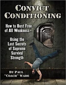 Convict Conditioning: How to Bust Free of All Weakness--Using the Lost Secret...