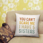 You Can't Scare Me Cushion I have 5 Sister Funny Sibiling Bedroom Lounge 40x40cm