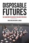Disposable Futures: The Seduction of Violence in the Age of Spectacle by Brad Ev
