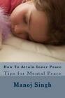 How to Attain Inner Peace: Tips for Mental Peace by MR Manoj Kumar Singh (Englis