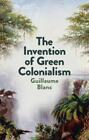 The Invention Of Green Colonialism By Guillaume Blanc Author Helen Morriso