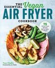 The Essential Vegan Air Fryer Cookbook: 75 Whole Food Recipes to Fry, Bake, and 