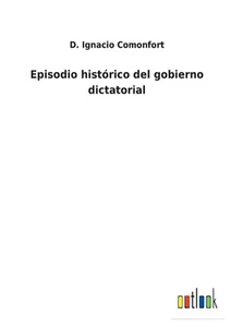 Episodio histrico del gobierno dictatorial (Spanish Edition) - Picture 1 of 1