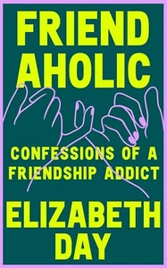 Friendaholic: Confessions of a Friendship Addict by Elizabeth Day (Hardcover) - Picture 1 of 1