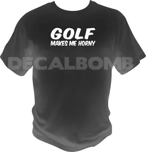 GOLF makes me horny T-Shirt - fun golfer golfing - Picture 1 of 1