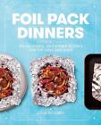 Foil Pack Dinners: 100 Delicious, Quick-Prep Recipes for the Grill and Oven: A C