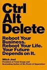 Ctrl Alt Delete: Reboot Your Business. Reboot Your Life. Your Future Depends on 