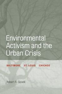 Environmental Activism and the Urban Crisis : Baltimore, St. Louis, Chicago, ...