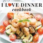 I Love Dinner Cookbook Easy Dinner Recipes That Will Make You Lo By Moseman Kati