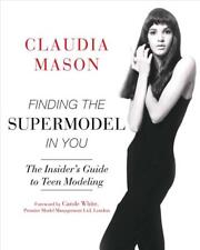 Finding the Supermodel in You: The Insider's Guide to Teen Modeling by Claudia M