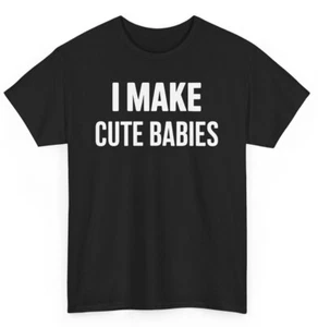 I Make Cute Babies Funny T-shirt - Novelty Sarcastic Graphic Tee - Picture 1 of 53