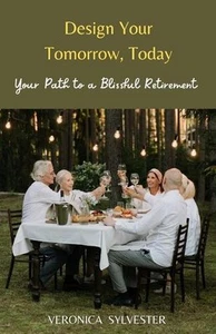 Design Your Tomorrow, Today: Your Path to a Blissful Retirement by Veronica Sylv - Picture 1 of 1