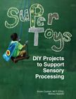 SUPER TOYS: DIY PROJECTS TO SUPPORT SENSORY PROCESSING: A By Melissa Haworth