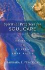 Spiritual Practices for Soul Care 40 Ways to Deepen Your Faith by Barbara L. Pea