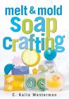 Melt and Mold Soap Crafting,C.Kaila Westerman