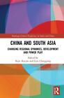 China and South Asia: Changing Regional Dynamics, Development and Power Play by 