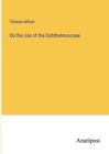 On the Use of the Ophthalmoscope by Thomas Allbutt Paperback Book