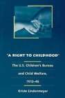 A Right To Childhood: The U.S. Children's Bureau And Child Welfare, 1912-46: New