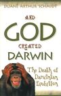 And God Created Darwin: The Death of Darwinian Evolution by Duane Arthur Schmidt