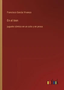 En el tren: juguete c?mico en un acto y en prosa by Francisco Garc?a Vivanco Pap - Picture 1 of 1