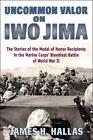 Uncommon Valor on Iwo Jima: The Stories of the Medal of Honor Recipients in the 