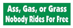 Ass Gas or Grass Nobody Rides Free Funny Bumper Sticker or Helmet Sticker D624