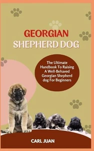 Georgian Shepherd Dog: The Ultimate Handbook To Raising A Well-Behaved Georgian - Picture 1 of 1