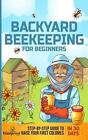 Backyard Beekeeping for Beginners: Step-By-Step Guide To Raise Your First Coloni