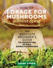 How to Forage for Mushrooms Without Dying : An Absolute Beginner's Guide to I.