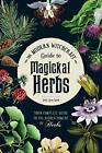 The Modern Witchcraft Guide To Magickal Herbs: Your Complete Guide To The Hidde