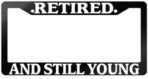 Glossy Black License Plate Frame RETIRED AND STILL YOUNG Auto Accessory - Picture 1 of 1