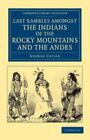 Last Rambles Amongst The Indians Of The Rocky Mountains And The Andes (Cambri...